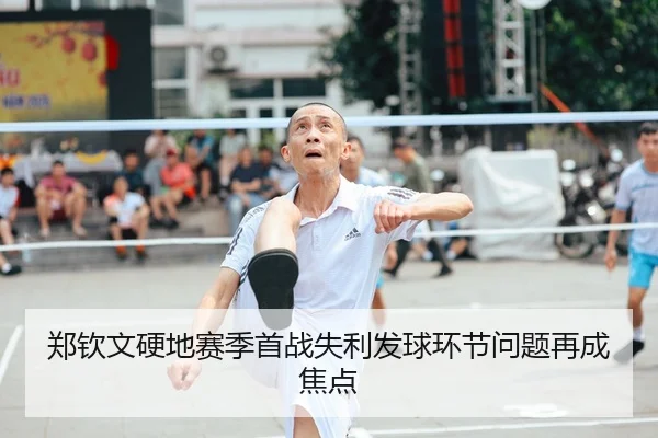 郑钦文硬地赛季首战失利发球环节问题再成焦点
